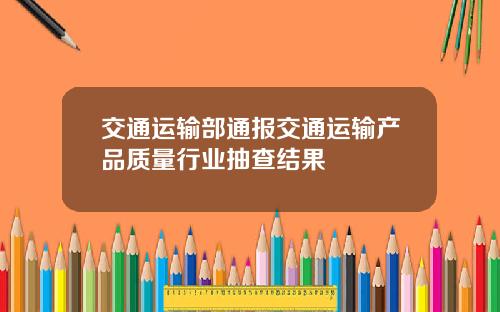 交通运输部通报交通运输产品质量行业抽查结果