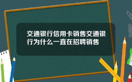 交通银行信用卡销售交通银行为什么一直在招聘销售