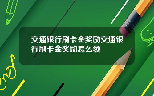 交通银行刷卡金奖励交通银行刷卡金奖励怎么领