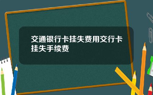 交通银行卡挂失费用交行卡挂失手续费