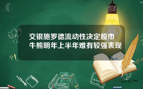 交银施罗德流动性决定股市牛熊明年上半年难有较强表现