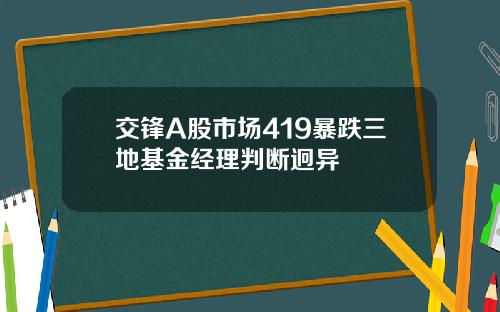 交锋A股市场419暴跌三地基金经理判断迥异