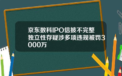 京东数科IPO信披不完整独立性存疑涉多项违规被罚3000万