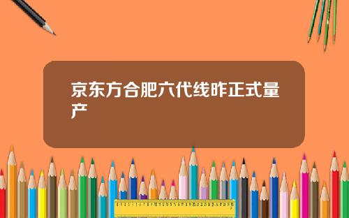 京东方合肥六代线昨正式量产