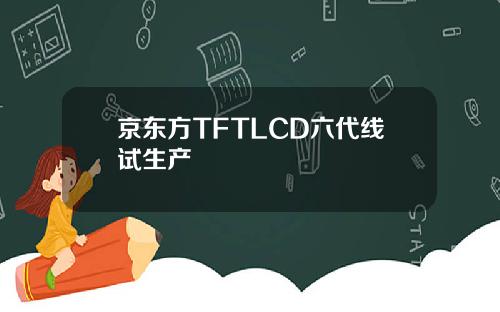 京东方TFTLCD六代线试生产