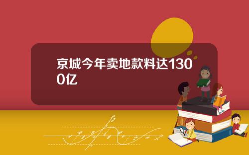 京城今年卖地款料达1300亿