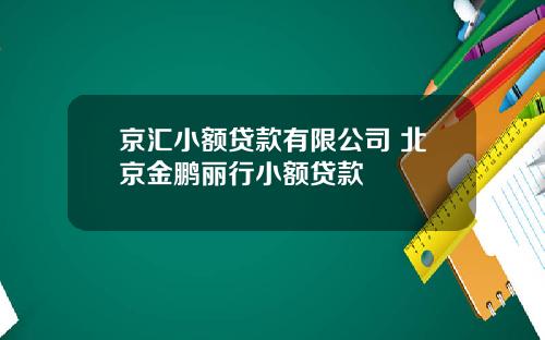 京汇小额贷款有限公司 北京金鹏丽行小额贷款