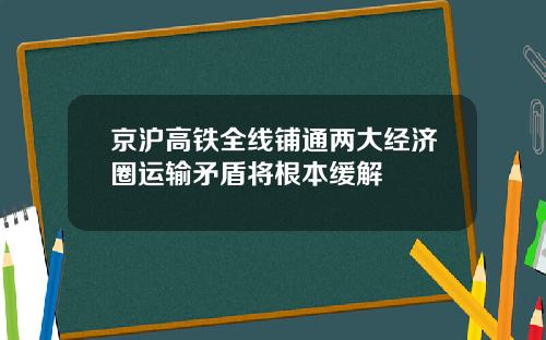 京沪高铁全线铺通两大经济圈运输矛盾将根本缓解