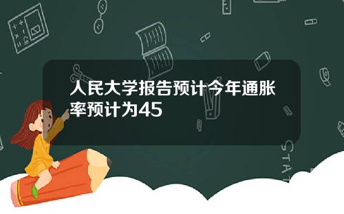 人民大学报告预计今年通胀率预计为45