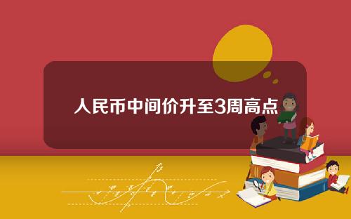 人民币中间价升至3周高点