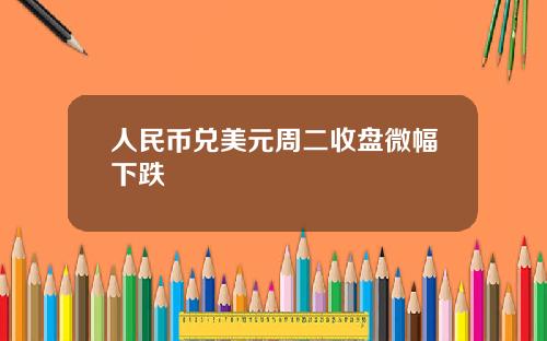 人民币兑美元周二收盘微幅下跌