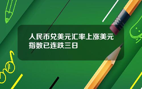 人民币兑美元汇率上涨美元指数已连跌三日