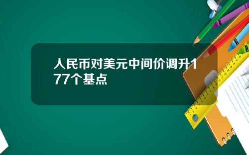 人民币对美元中间价调升177个基点