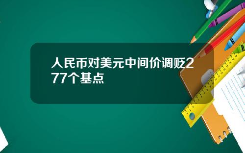 人民币对美元中间价调贬277个基点