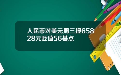 人民币对美元周三报65828元贬值56基点