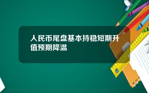 人民币尾盘基本持稳短期升值预期降温