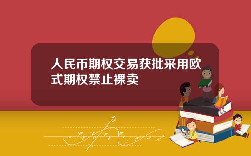 人民币期权交易获批采用欧式期权禁止裸卖