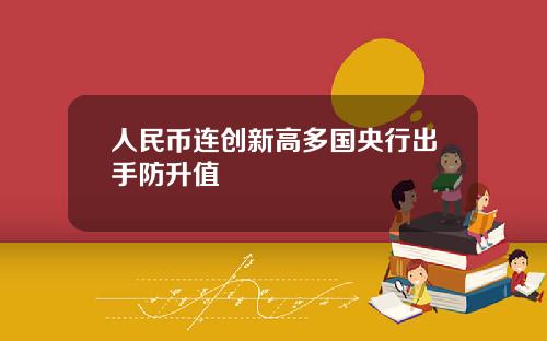 人民币连创新高多国央行出手防升值