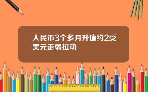 人民币3个多月升值约2受美元走弱拉动