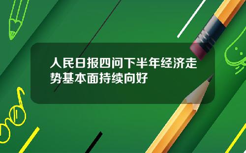 人民日报四问下半年经济走势基本面持续向好