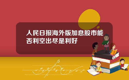 人民日报海外版加息股市能否利空出尽是利好