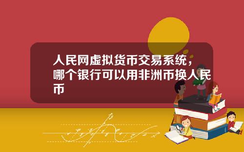 人民网虚拟货币交易系统，哪个银行可以用非洲币换人民币