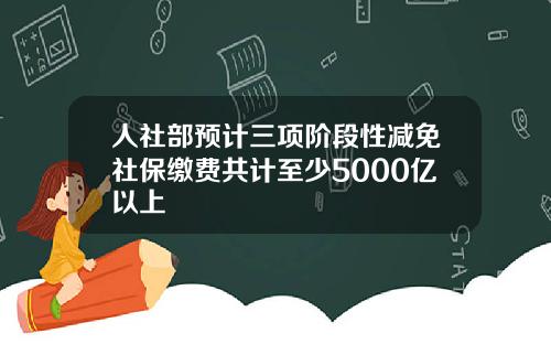 人社部预计三项阶段性减免社保缴费共计至少5000亿以上