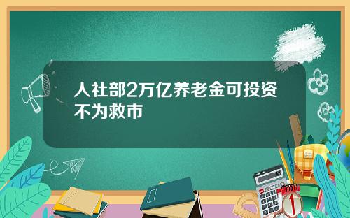 人社部2万亿养老金可投资不为救市