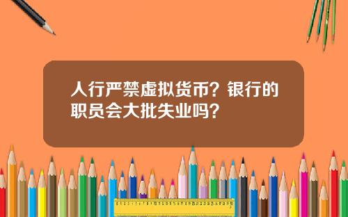 人行严禁虚拟货币？银行的职员会大批失业吗？