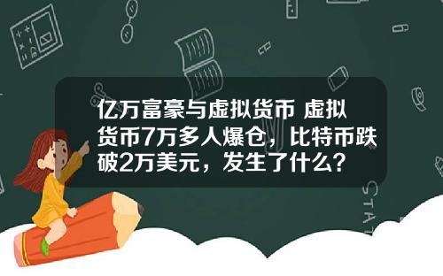 亿万富豪与虚拟货币 虚拟货币7万多人爆仓，比特币跌破2万美元，发生了什么？