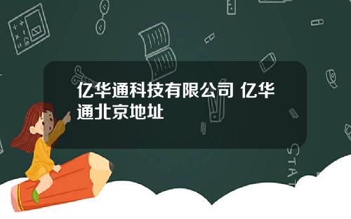 亿华通科技有限公司 亿华通北京地址