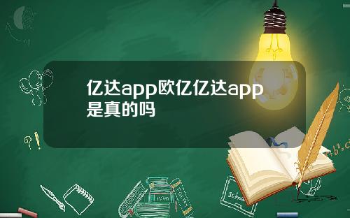 亿达app欧亿亿达app是真的吗