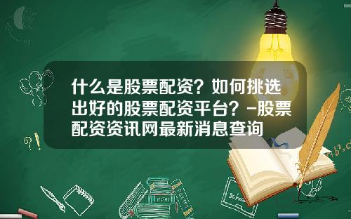 什么是股票配资？如何挑选出好的股票配资平台？-股票配资资讯网最新消息查询