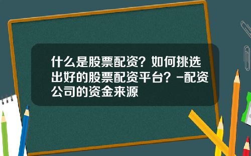 什么是股票配资？如何挑选出好的股票配资平台？-配资公司的资金来源