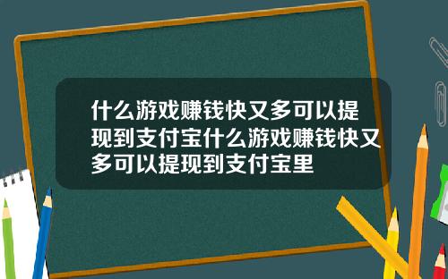 什么游戏赚钱快又多可以提现到支付宝什么游戏赚钱快又多可以提现到支付宝里