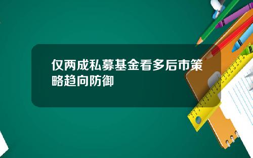 仅两成私募基金看多后市策略趋向防御