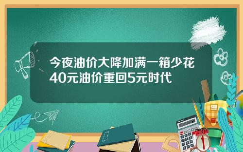 今夜油价大降加满一箱少花40元油价重回5元时代