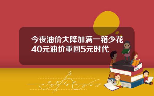 今夜油价大降加满一箱少花40元油价重回5元时代