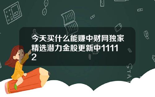 今天买什么能赚中财网独家精选潜力金股更新中11112