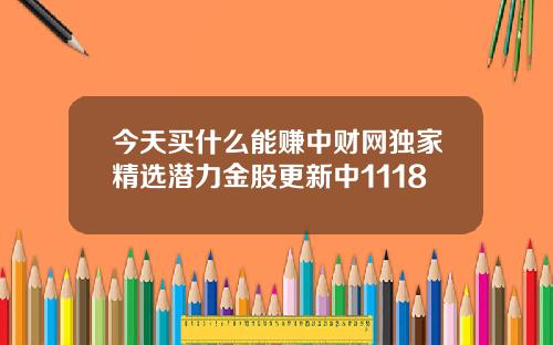 今天买什么能赚中财网独家精选潜力金股更新中1118