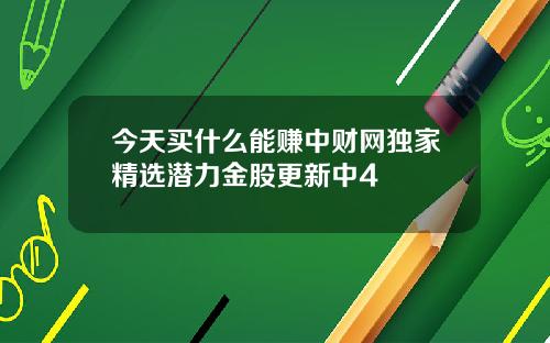 今天买什么能赚中财网独家精选潜力金股更新中4