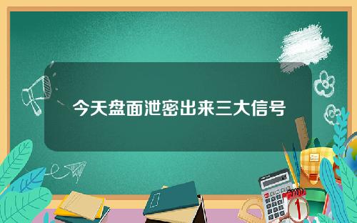 今天盘面泄密出来三大信号