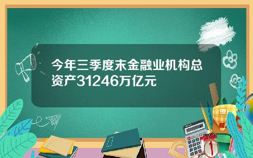 今年三季度末金融业机构总资产31246万亿元