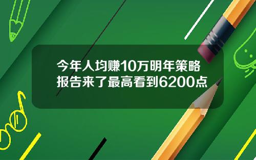 今年人均赚10万明年策略报告来了最高看到6200点