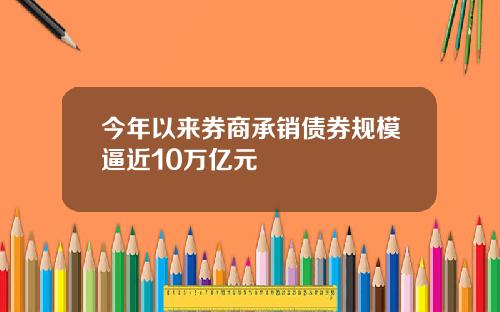 今年以来券商承销债券规模逼近10万亿元