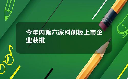 今年内第六家科创板上市企业获批