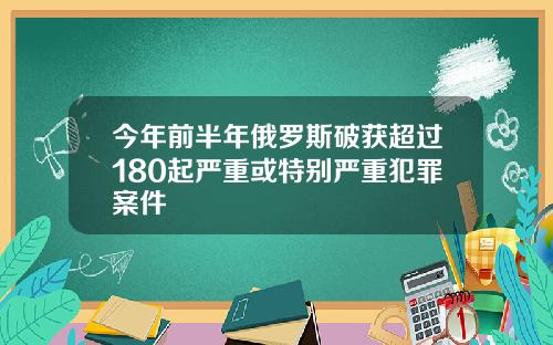 今年前半年俄罗斯破获超过180起严重或特别严重犯罪案件