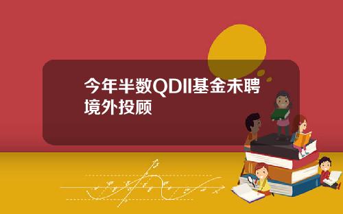 今年半数QDII基金未聘境外投顾