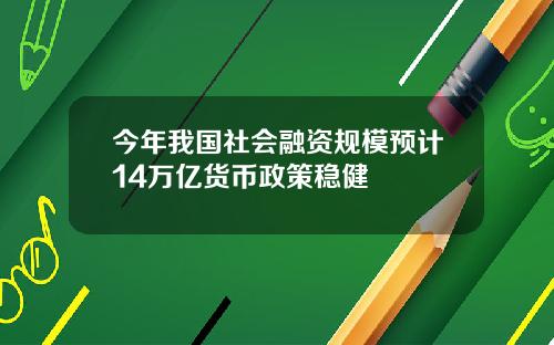 今年我国社会融资规模预计14万亿货币政策稳健