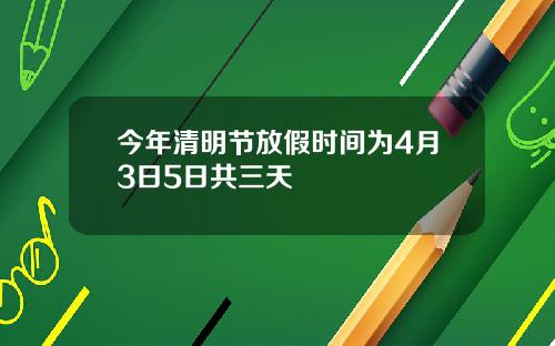 今年清明节放假时间为4月3日5日共三天